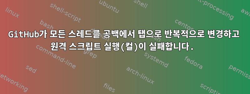 GitHub가 모든 스레드를 공백에서 탭으로 반복적으로 변경하고 원격 스크립트 실행(컬)이 실패합니다.