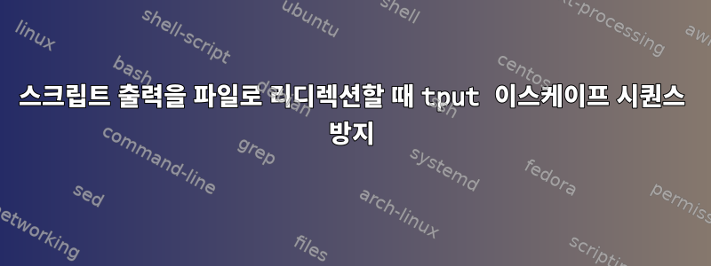 스크립트 출력을 파일로 리디렉션할 때 tput 이스케이프 시퀀스 방지