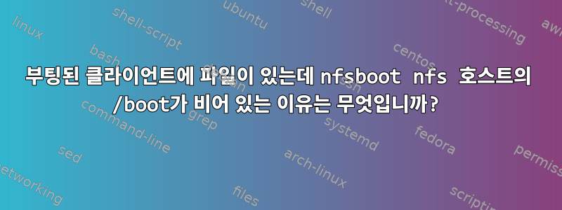 부팅된 클라이언트에 파일이 있는데 nfsboot nfs 호스트의 /boot가 비어 있는 이유는 무엇입니까?