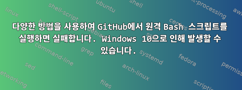 다양한 방법을 사용하여 GitHub에서 원격 Bash 스크립트를 실행하면 실패합니다. Windows 10으로 인해 발생할 수 있습니다.