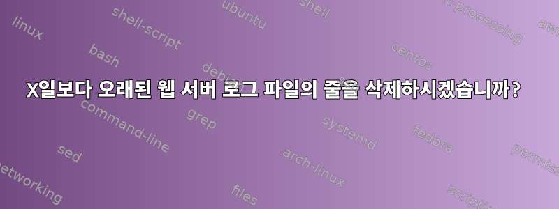 X일보다 오래된 웹 서버 로그 파일의 줄을 삭제하시겠습니까?