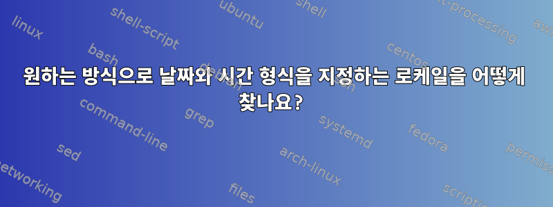 원하는 방식으로 날짜와 시간 형식을 지정하는 로케일을 어떻게 찾나요?