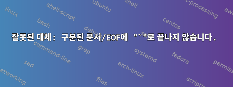 잘못된 대체: 구분된 문서/EOF에 "`"로 끝나지 않습니다.