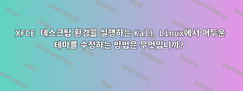 XFCE 데스크탑 환경을 실행하는 Kali Linux에서 어두운 테마를 수정하는 방법은 무엇입니까?