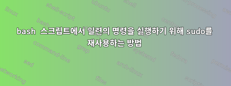 bash 스크립트에서 일련의 명령을 실행하기 위해 sudo를 재사용하는 방법