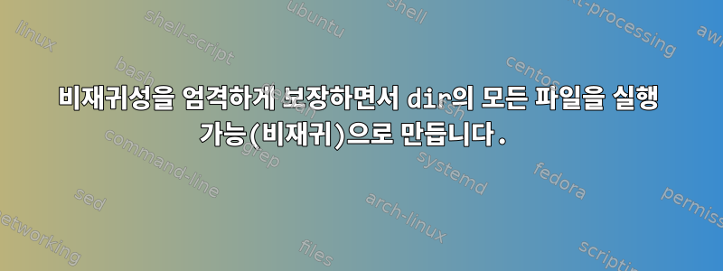 비재귀성을 엄격하게 보장하면서 dir의 모든 파일을 실행 가능(비재귀)으로 만듭니다.