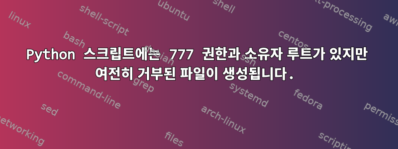 Python 스크립트에는 777 권한과 소유자 루트가 있지만 여전히 거부된 파일이 생성됩니다.