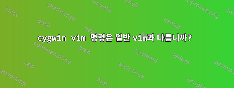 cygwin vim 명령은 일반 vim과 다릅니까?