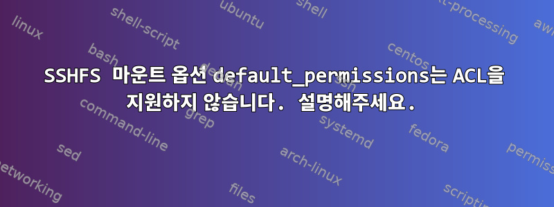 SSHFS 마운트 옵션 default_permissions는 ACL을 지원하지 않습니다. 설명해주세요.