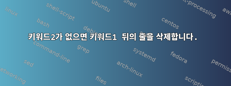 키워드2가 없으면 키워드1 뒤의 줄을 삭제합니다.