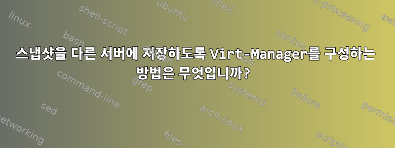 스냅샷을 다른 서버에 저장하도록 Virt-Manager를 구성하는 방법은 무엇입니까?