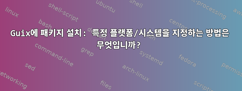 Guix에 패키지 설치: 특정 플랫폼/시스템을 지정하는 방법은 무엇입니까?