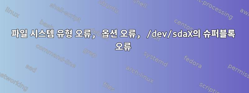 파일 시스템 유형 오류, 옵션 오류, /dev/sdaX의 슈퍼블록 오류