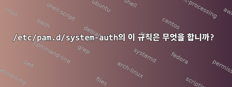 /etc/pam.d/system-auth의 이 규칙은 무엇을 합니까?