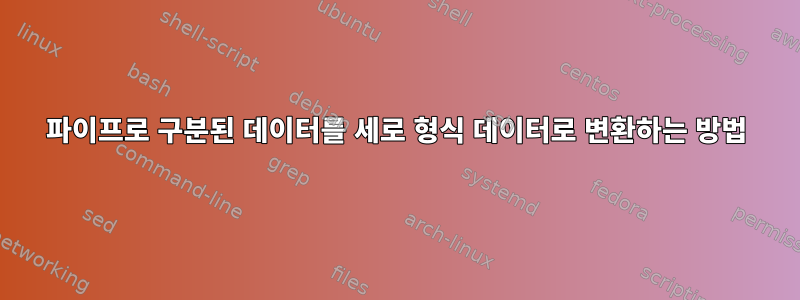 파이프로 구분된 데이터를 세로 형식 데이터로 변환하는 방법