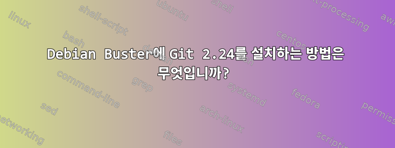 Debian Buster에 Git 2.24를 설치하는 방법은 무엇입니까?