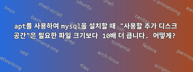 apt를 사용하여 mysql을 설치할 때 "사용할 추가 디스크 공간"은 필요한 파일 크기보다 10배 더 큽니다. 어떻게?