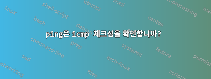 ping은 icmp 체크섬을 확인합니까?