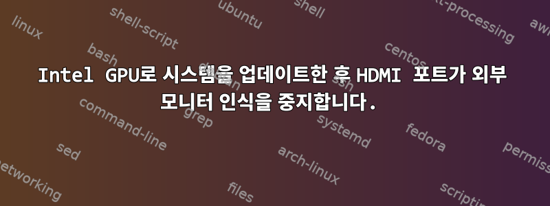 Intel GPU로 시스템을 업데이트한 후 HDMI 포트가 외부 모니터 인식을 중지합니다.