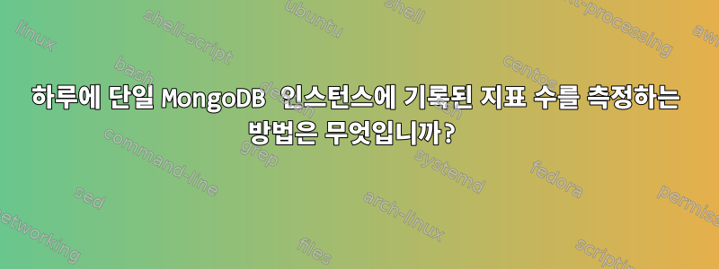 하루에 단일 MongoDB 인스턴스에 기록된 지표 수를 측정하는 방법은 무엇입니까?