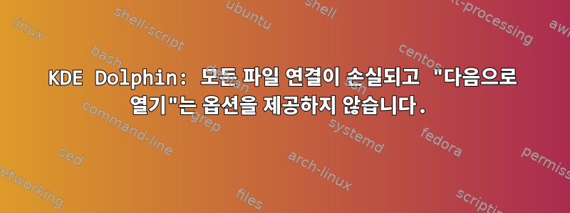 KDE Dolphin: 모든 파일 연결이 손실되고 "다음으로 열기"는 옵션을 제공하지 않습니다.