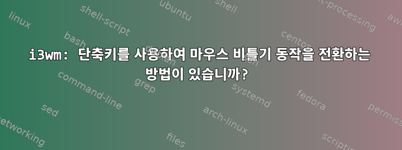 i3wm: 단축키를 사용하여 마우스 비틀기 동작을 전환하는 방법이 있습니까?