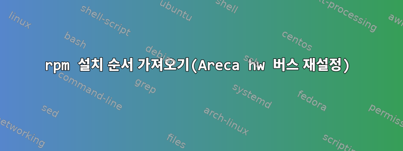 rpm 설치 순서 가져오기(Areca hw 버스 재설정)