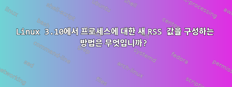 Linux 3.10에서 프로세스에 대한 새 RSS 값을 구성하는 방법은 무엇입니까?