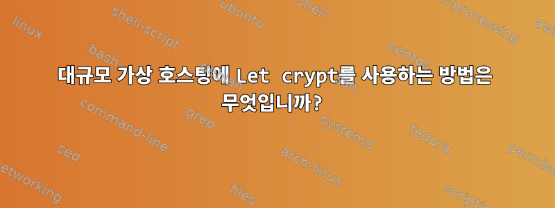 대규모 가상 호스팅에 Let crypt를 사용하는 방법은 무엇입니까?