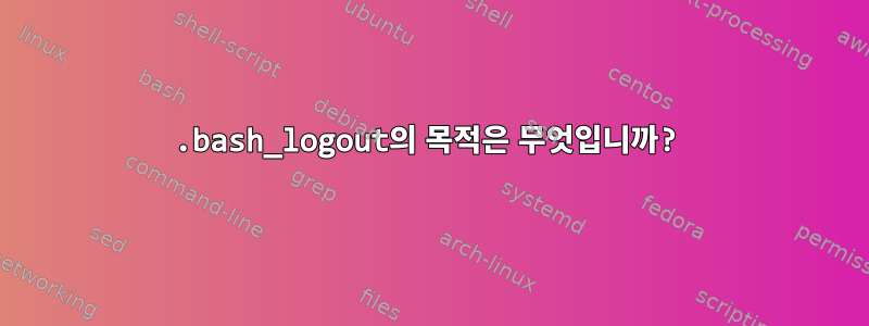 .bash_logout의 목적은 무엇입니까?