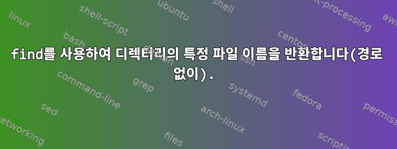 find를 사용하여 디렉터리의 특정 파일 이름을 반환합니다(경로 없이).