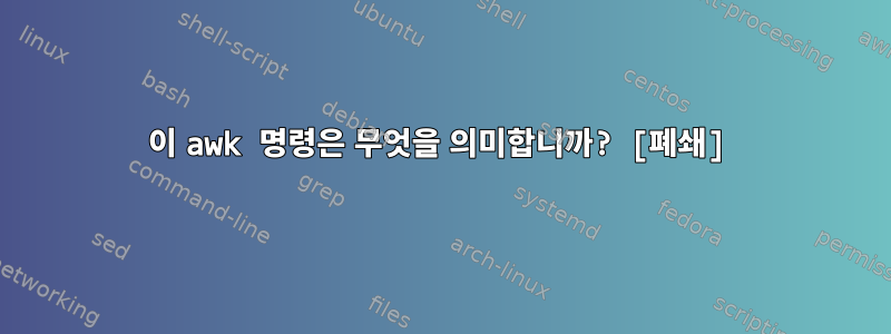 이 awk 명령은 무엇을 의미합니까? [폐쇄]