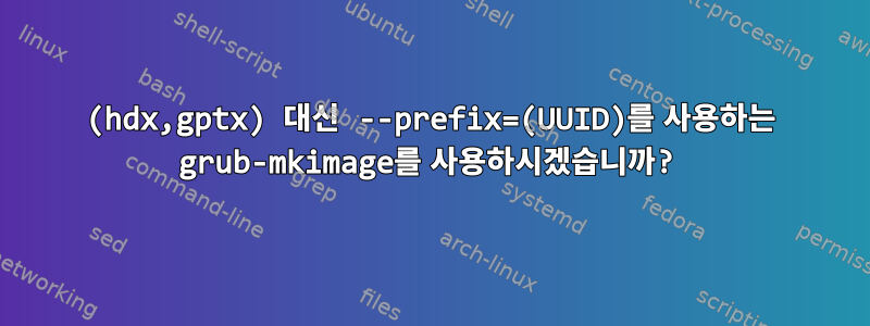 (hdx,gptx) 대신 --prefix=(UUID)를 사용하는 grub-mkimage를 사용하시겠습니까?