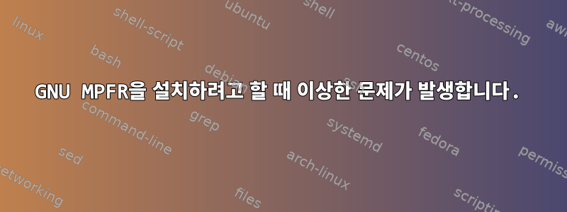 GNU MPFR을 설치하려고 할 때 이상한 문제가 발생합니다.