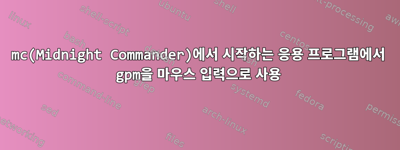 mc(Midnight Commander)에서 시작하는 응용 프로그램에서 gpm을 마우스 입력으로 사용