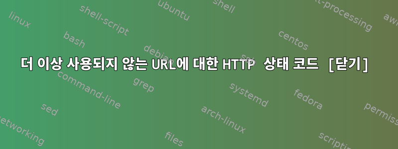 더 이상 사용되지 않는 URL에 대한 HTTP 상태 코드 [닫기]