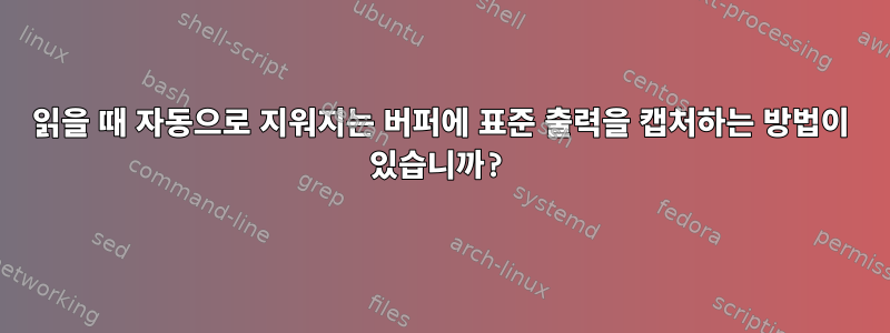 읽을 때 자동으로 지워지는 버퍼에 표준 출력을 캡처하는 방법이 있습니까?