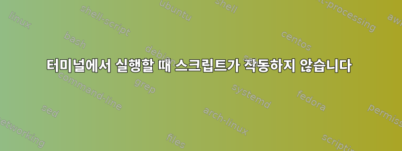 터미널에서 실행할 때 스크립트가 작동하지 않습니다