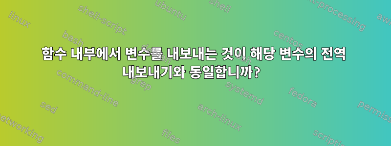 함수 내부에서 변수를 내보내는 것이 해당 변수의 전역 내보내기와 동일합니까?