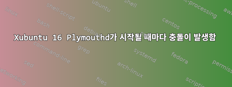 Xubuntu 16 Plymouthd가 시작될 때마다 충돌이 발생함