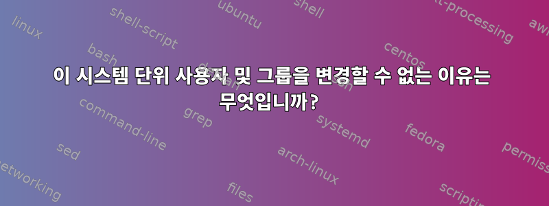 이 시스템 단위 사용자 및 그룹을 변경할 수 없는 이유는 무엇입니까?