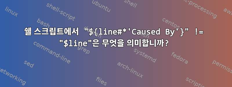 쉘 스크립트에서 "${line#*'Caused By'}" != "$line"은 무엇을 의미합니까?