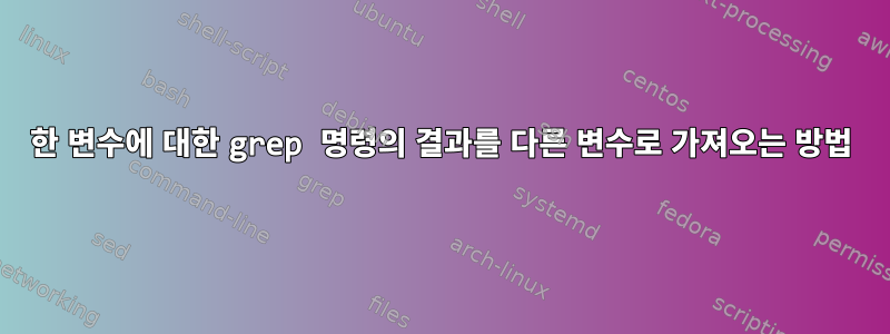 한 변수에 대한 grep 명령의 결과를 다른 변수로 가져오는 방법