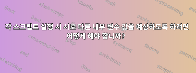 각 스크립트 실행 시 서로 다른 내부 변수 값을 예상하도록 하려면 어떻게 해야 합니까?