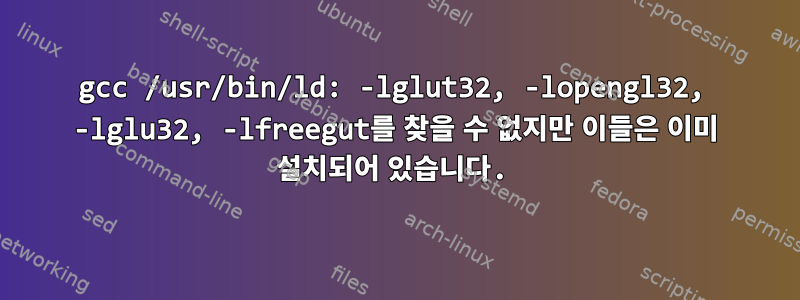 gcc /usr/bin/ld: -lglut32, -lopengl32, -lglu32, -lfreegut를 찾을 수 없지만 이들은 이미 설치되어 있습니다.