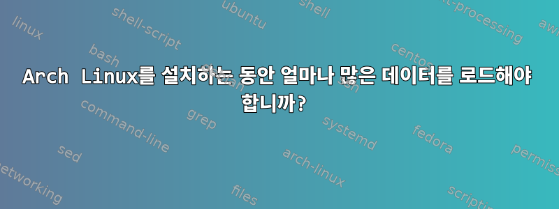 Arch Linux를 설치하는 동안 얼마나 많은 데이터를 로드해야 합니까?