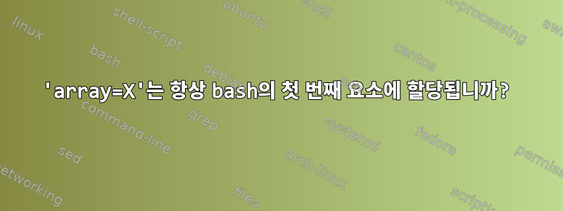 'array=X'는 항상 bash의 첫 번째 요소에 할당됩니까?