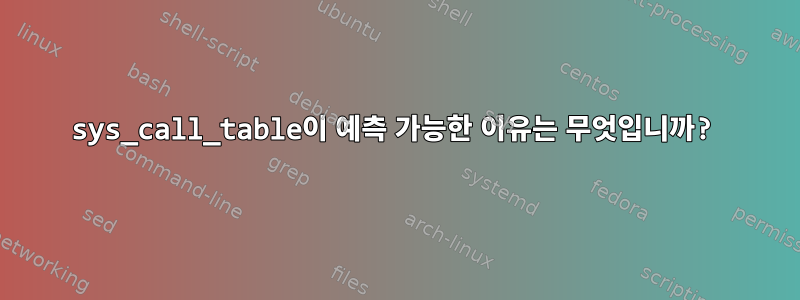 sys_call_table이 예측 가능한 이유는 무엇입니까?