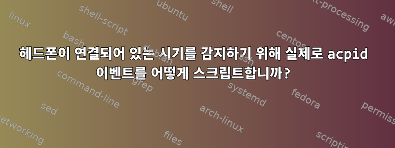 헤드폰이 연결되어 있는 시기를 감지하기 위해 실제로 acpid 이벤트를 어떻게 스크립트합니까?