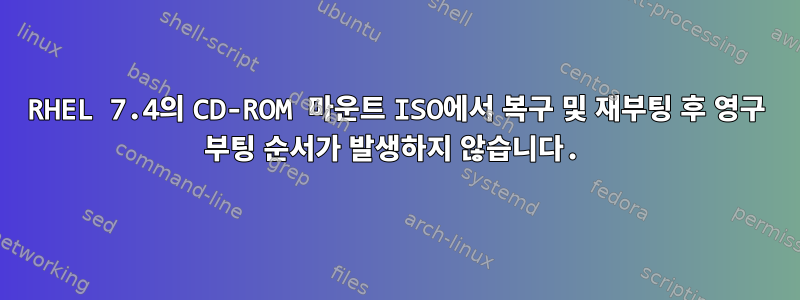 RHEL 7.4의 CD-ROM 마운트 ISO에서 복구 및 재부팅 후 영구 부팅 순서가 발생하지 않습니다.